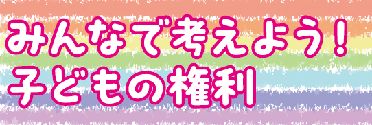 みんなで考えよう　子どもの権利