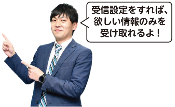 受信設定をすれば欲しい情報が受け取れるよ